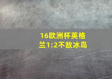 16欧洲杯英格兰1:2不敌冰岛