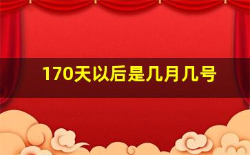 170天以后是几月几号