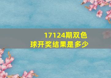 17124期双色球开奖结果是多少