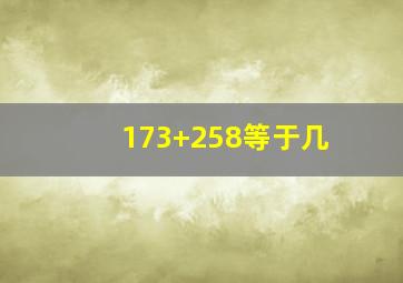 173+258等于几