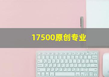 17500原创专业