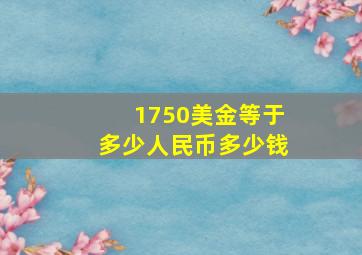 1750美金等于多少人民币多少钱