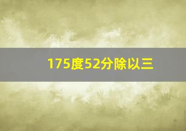 175度52分除以三