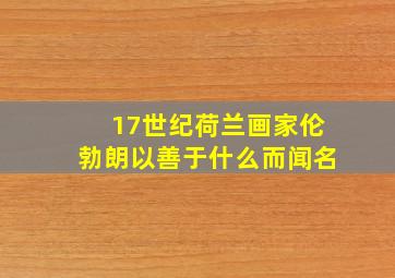 17世纪荷兰画家伦勃朗以善于什么而闻名