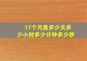 17个月是多少天多少小时多少分钟多少秒