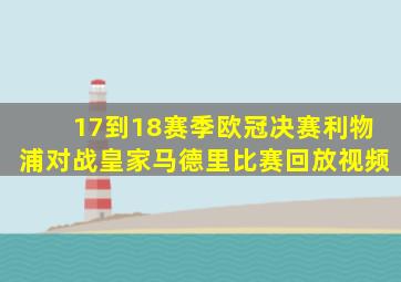 17到18赛季欧冠决赛利物浦对战皇家马德里比赛回放视频