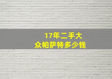 17年二手大众帕萨特多少钱