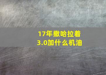 17年撒哈拉着3.0加什么机油