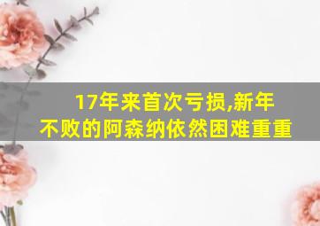 17年来首次亏损,新年不败的阿森纳依然困难重重