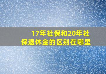 17年社保和20年社保退休金的区别在哪里