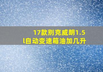 17款别克威朗1.5l自动变速箱油加几升