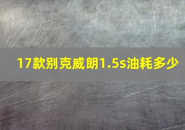 17款别克威朗1.5s油耗多少