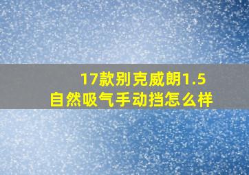 17款别克威朗1.5自然吸气手动挡怎么样