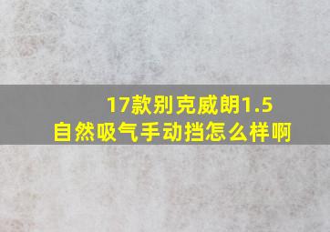 17款别克威朗1.5自然吸气手动挡怎么样啊