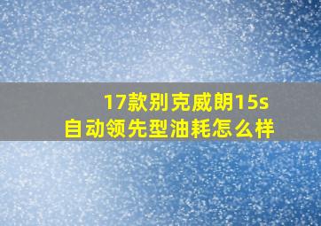 17款别克威朗15s自动领先型油耗怎么样