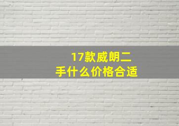 17款威朗二手什么价格合适