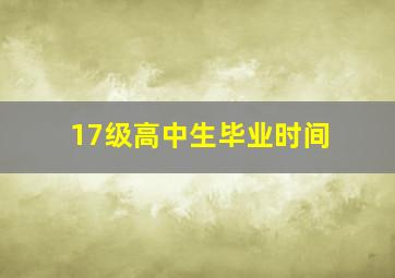 17级高中生毕业时间