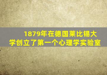 1879年在德国莱比锡大学创立了第一个心理学实验室