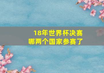 18年世界杯决赛哪两个国家参赛了