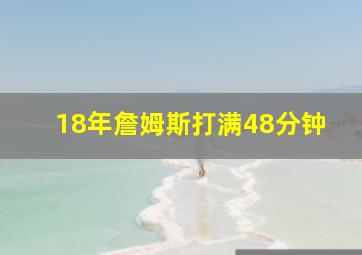 18年詹姆斯打满48分钟