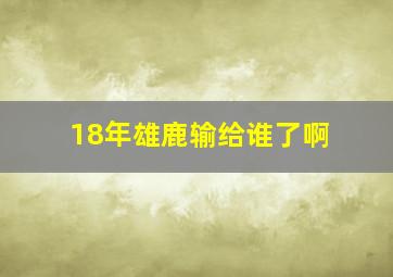 18年雄鹿输给谁了啊