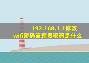 192.168.1.1修改wifi密码管理员密码是什么