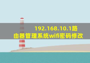 192.168.10.1路由器管理系统wifi密码修改