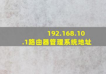 192.168.10.1路由器管理系统地址