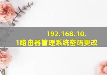 192.168.10.1路由器管理系统密码更改