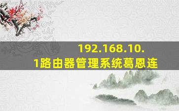 192.168.10.1路由器管理系统葛恩连