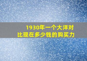 1930年一个大洋对比现在多少钱的购买力