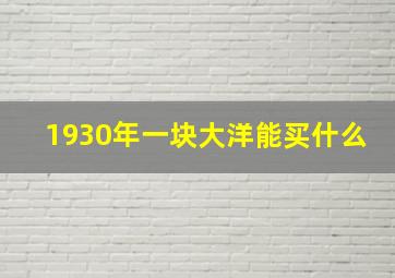 1930年一块大洋能买什么