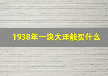 1938年一块大洋能买什么