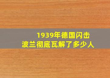 1939年德国闪击波兰彻底瓦解了多少人