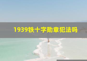 1939铁十字勋章犯法吗