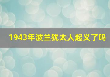 1943年波兰犹太人起义了吗