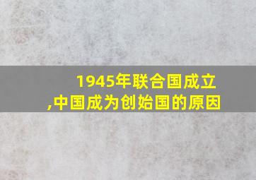 1945年联合国成立,中国成为创始国的原因