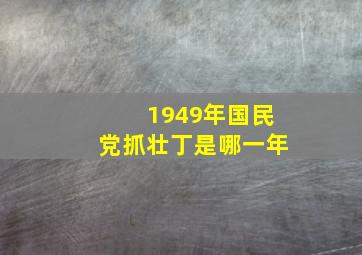 1949年国民党抓壮丁是哪一年