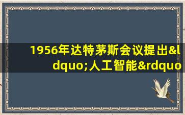 1956年达特茅斯会议提出“人工智能”