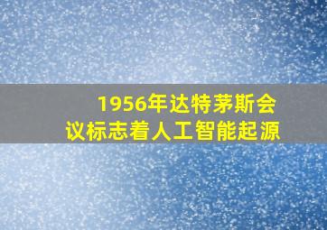 1956年达特茅斯会议标志着人工智能起源