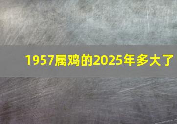 1957属鸡的2025年多大了