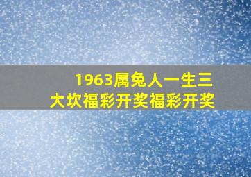 1963属兔人一生三大坎福彩开奖福彩开奖