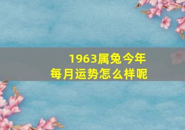 1963属兔今年每月运势怎么样呢