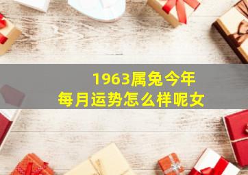 1963属兔今年每月运势怎么样呢女