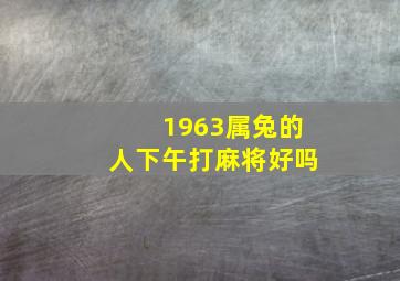 1963属兔的人下午打麻将好吗