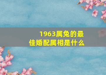 1963属兔的最佳婚配属相是什么