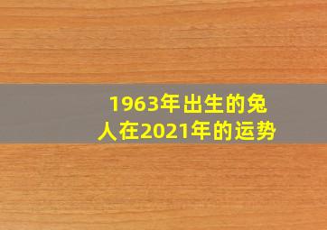 1963年出生的兔人在2021年的运势