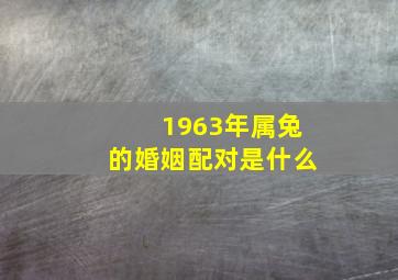 1963年属兔的婚姻配对是什么