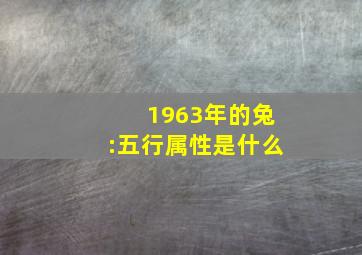 1963年的兔:五行属性是什么