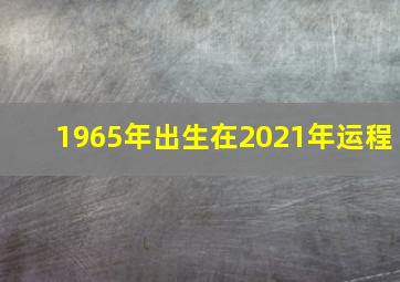 1965年出生在2021年运程